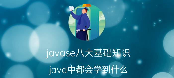 javase八大基础知识 java中都会学到什么？会学到爬虫吗？